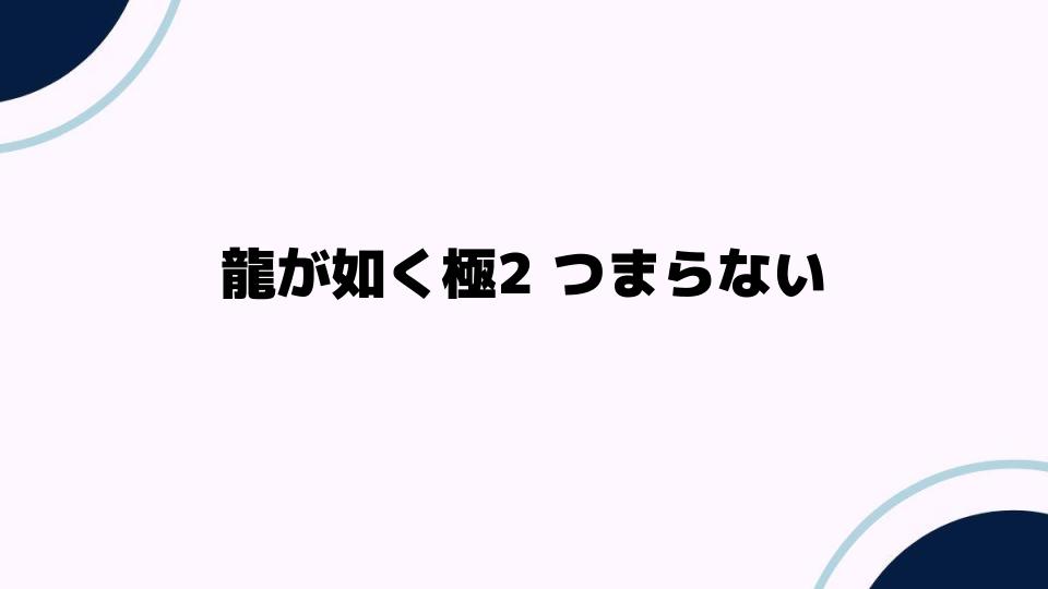 龍が如く極2つまらないと感じる理由